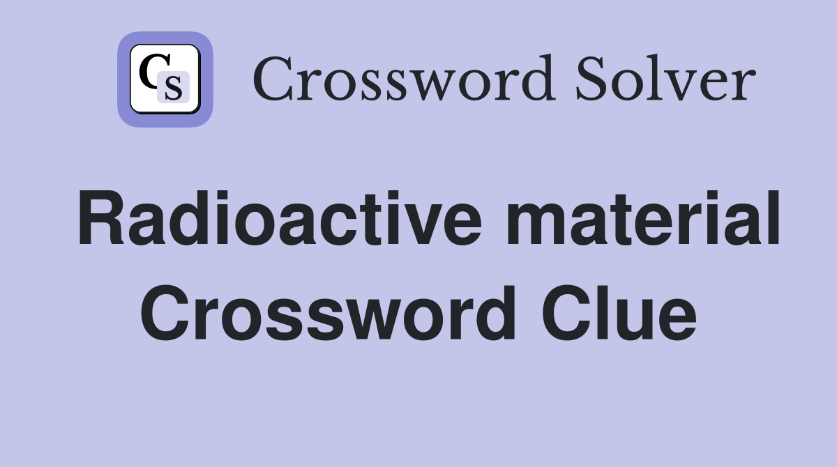 Radioactive material Crossword Clue