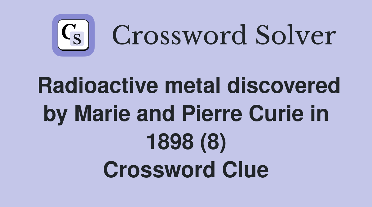Radioactive metal discovered by Marie and Pierre Curie in 1898 (8) Crossword Clue