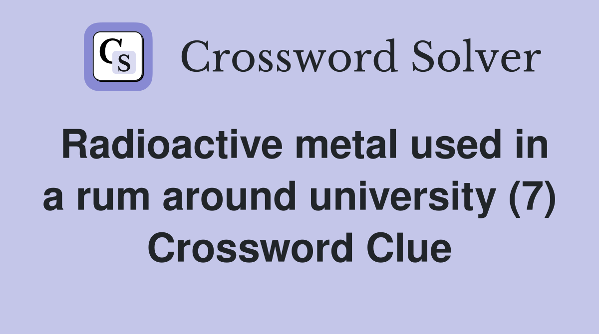 Radioactive metal used in a rum around university (7) Crossword Clue