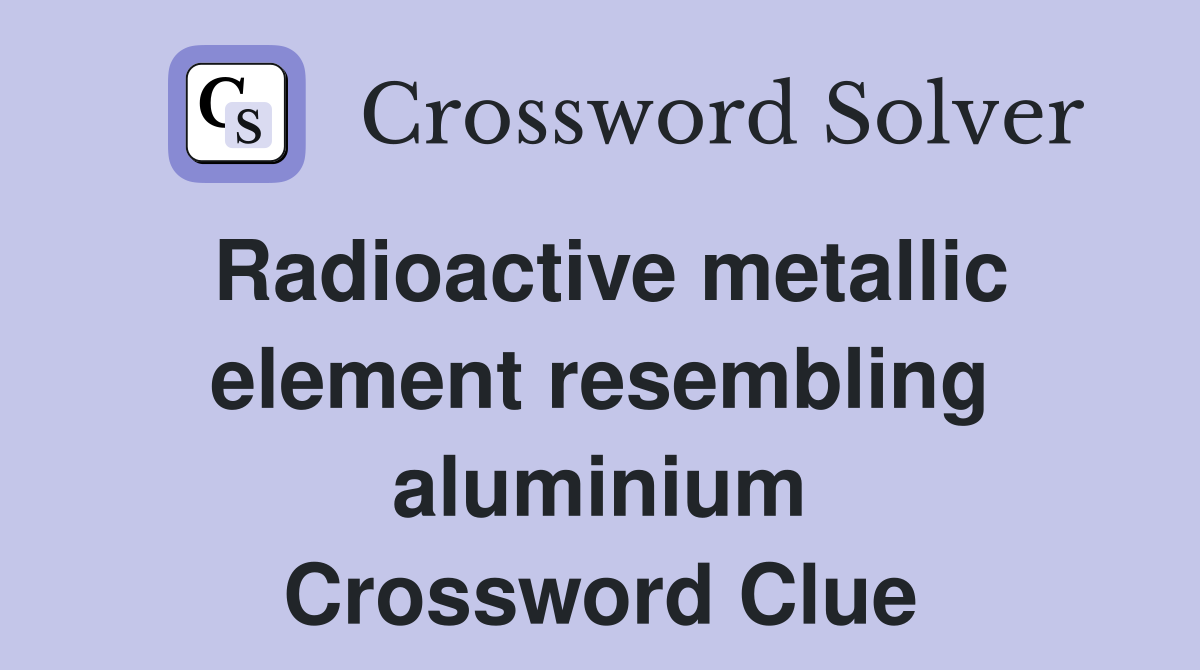 Radioactive metallic element resembling aluminium Crossword Clue