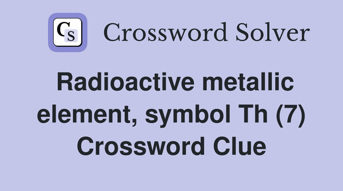 Radioactive metallic element, symbol Th (7) Crossword Clue