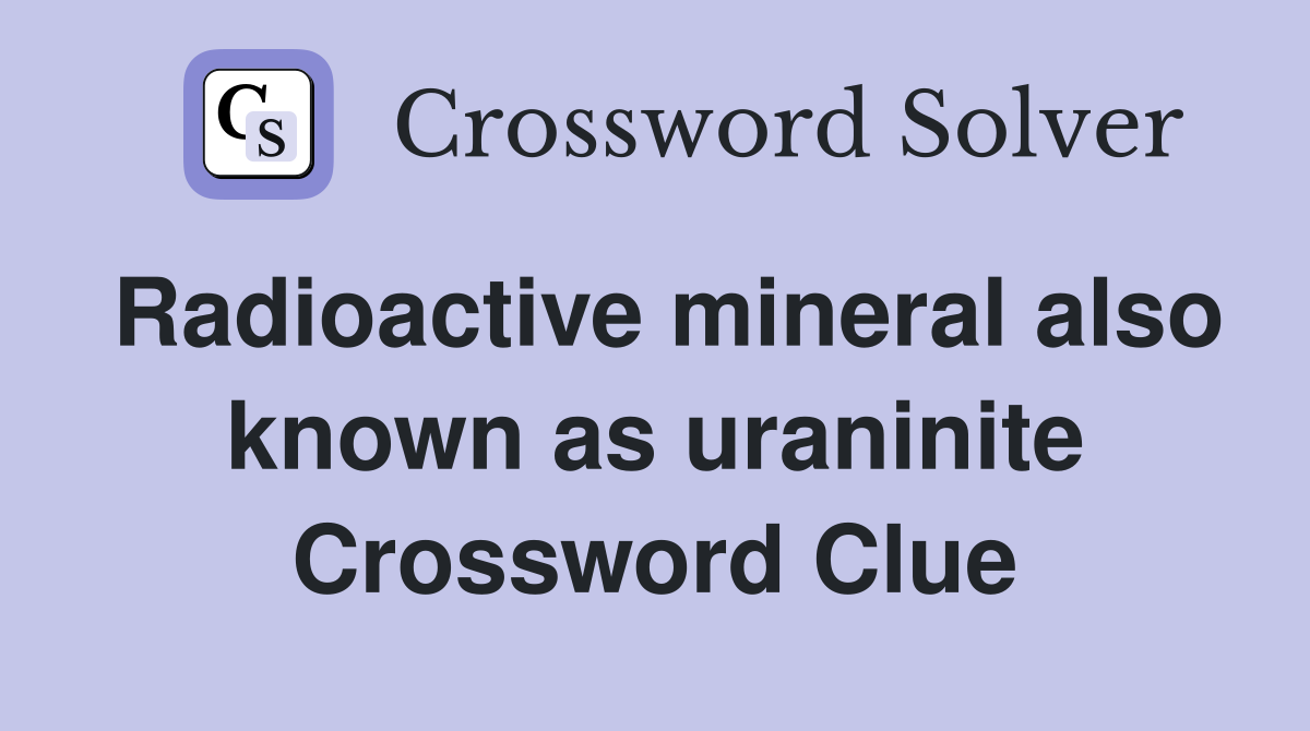Radioactive mineral also known as uraninite Crossword Clue