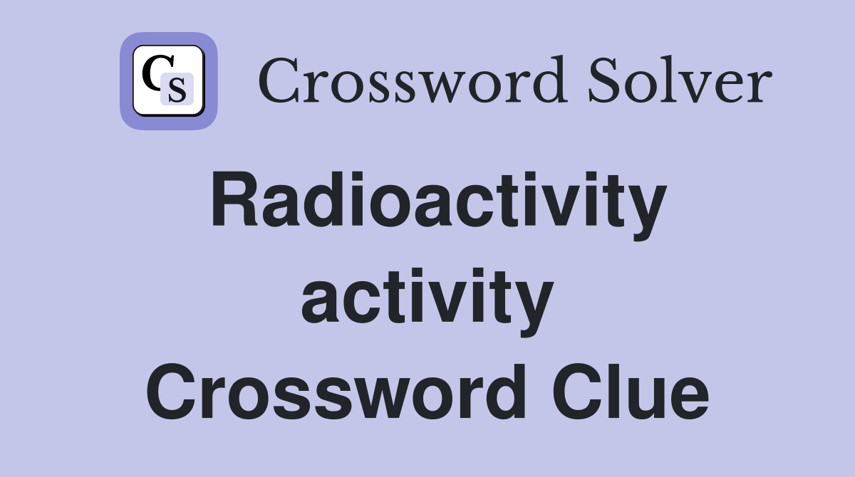 Radioactivity activity Crossword Clue