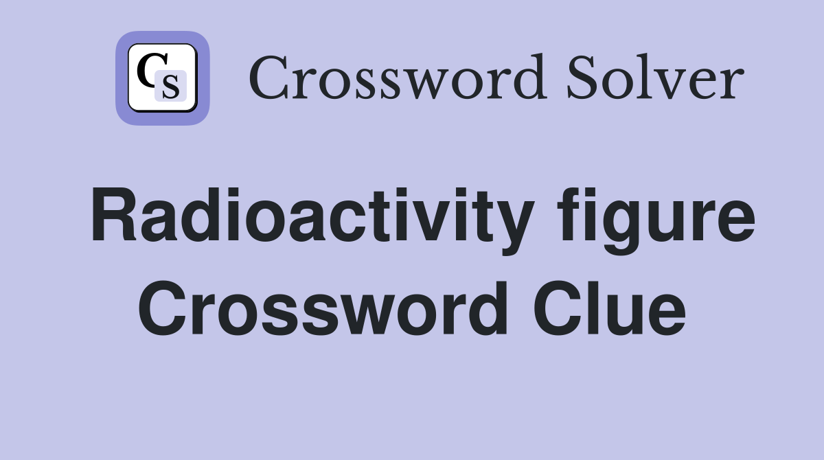 Radioactivity figure Crossword Clue