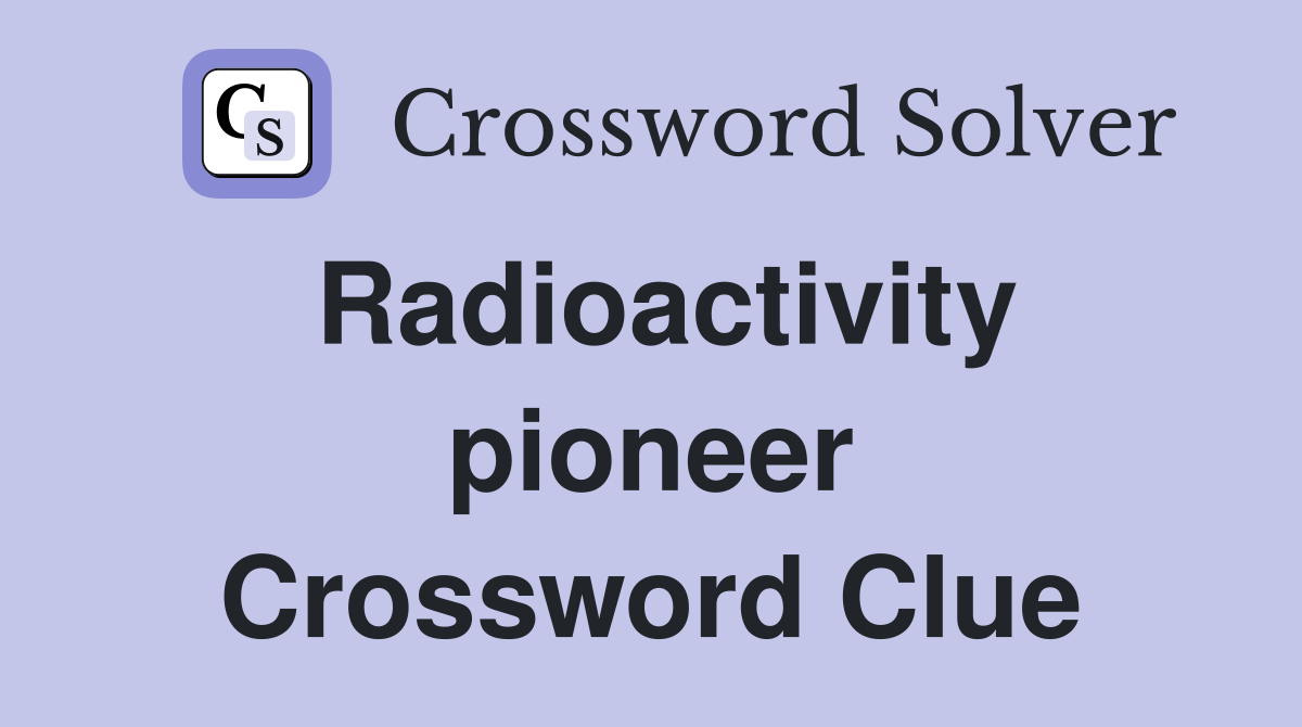 Radioactivity pioneer Crossword Clue