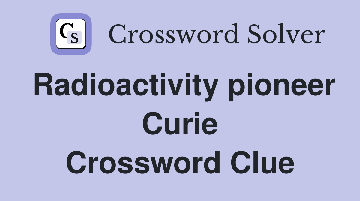 Radioactivity pioneer Curie Crossword Clue