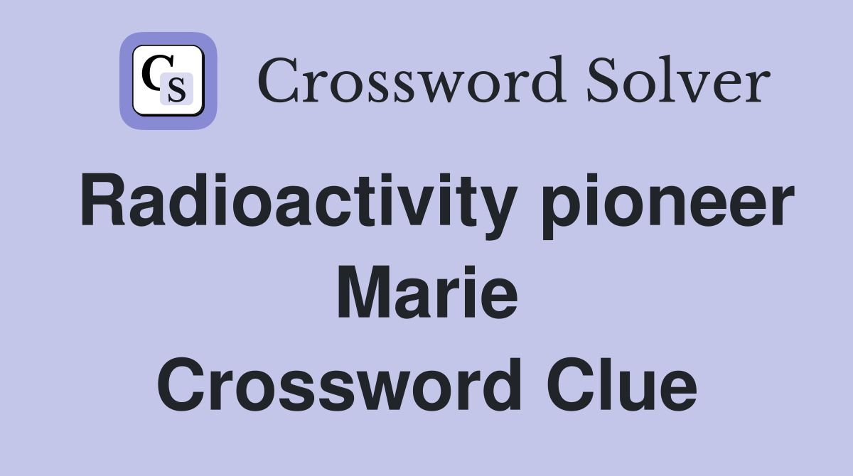 Radioactivity pioneer Marie Crossword Clue