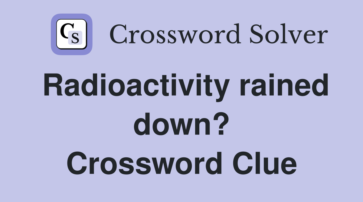 Radioactivity rained down? Crossword Clue