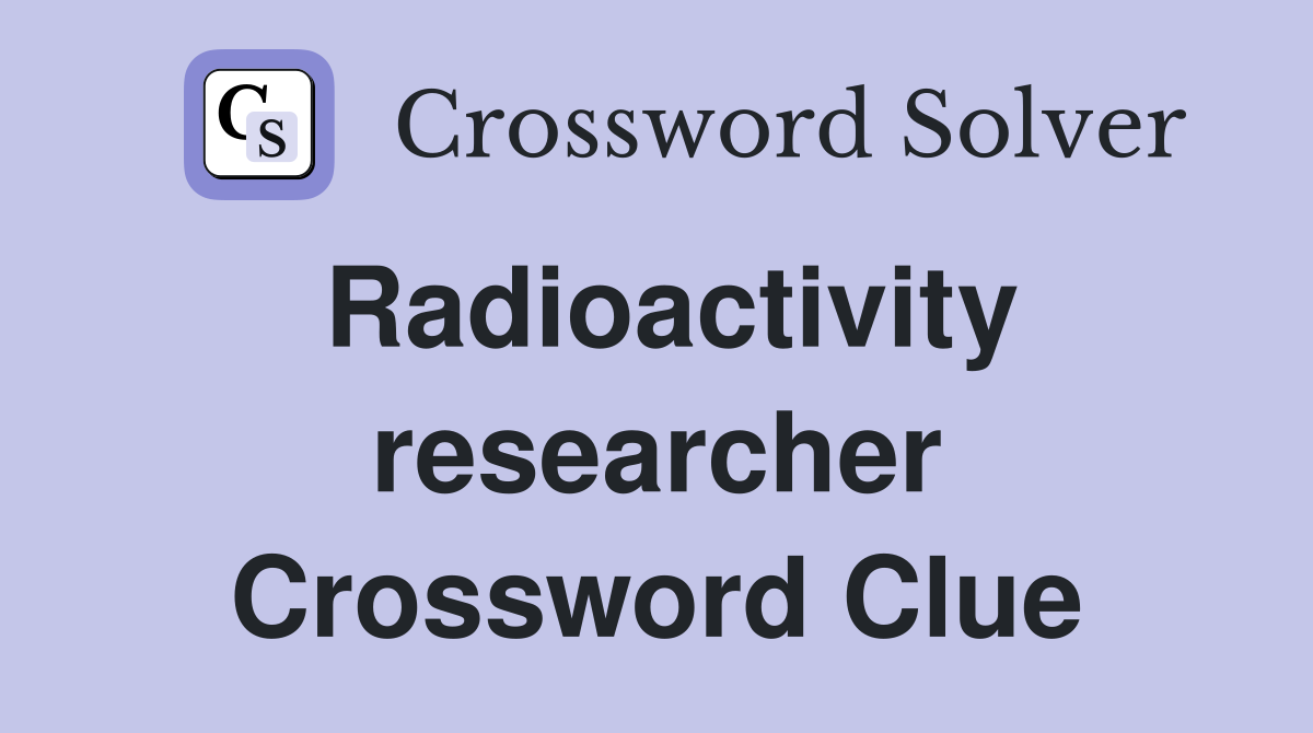 Radioactivity researcher Crossword Clue