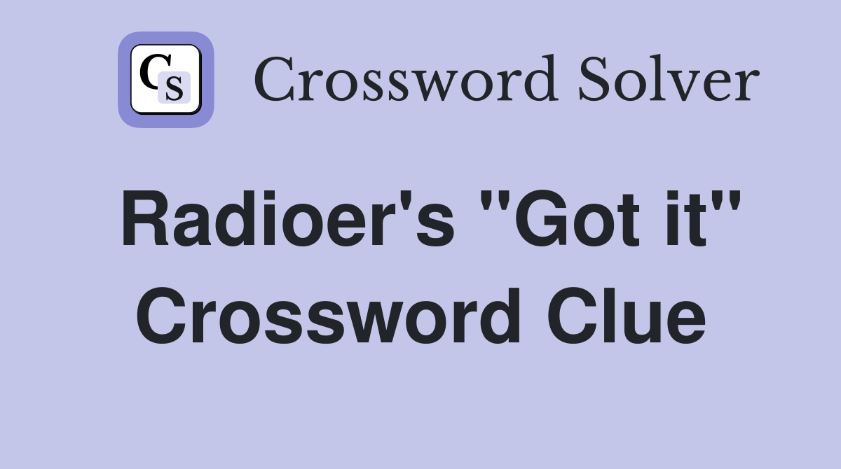 Radioer's "Got it" Crossword Clue