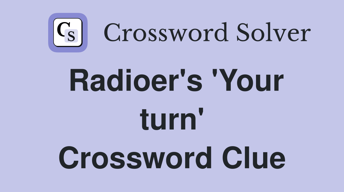 Radioer's 'Your turn' Crossword Clue