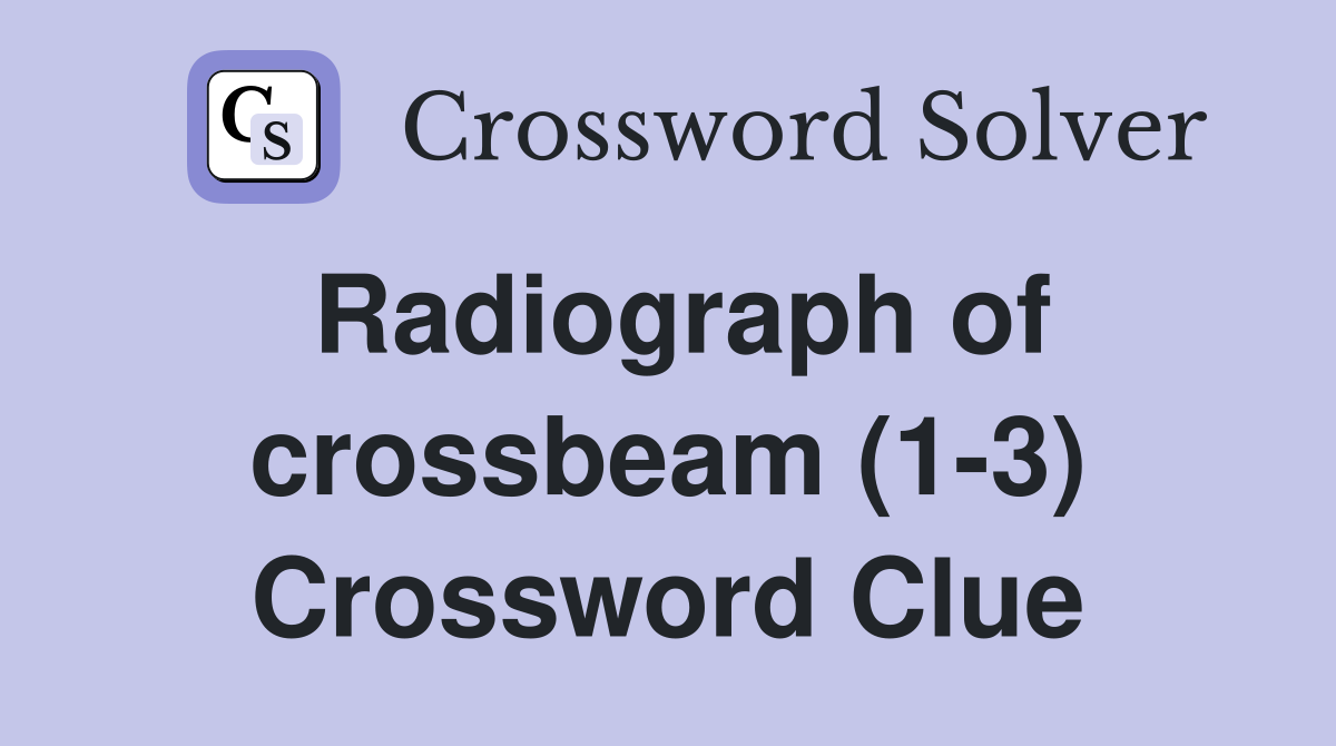 Radiograph of crossbeam (1-3) Crossword Clue