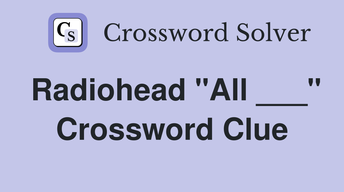 Radiohead "All ___" Crossword Clue