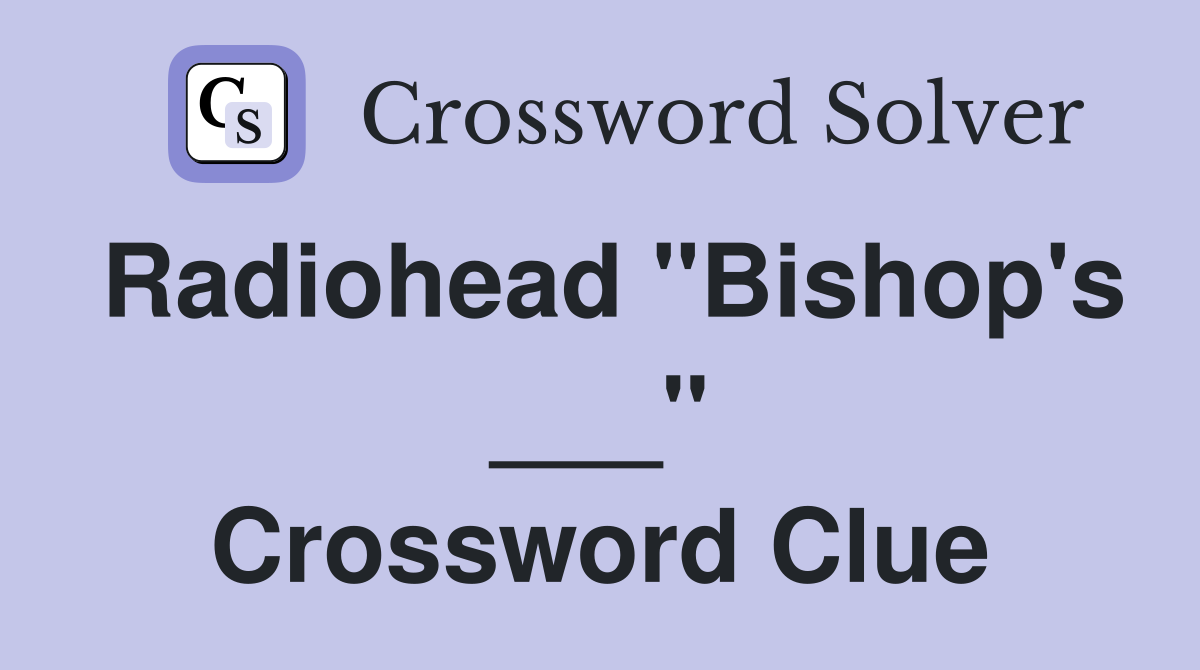 Radiohead "Bishop's ___" Crossword Clue