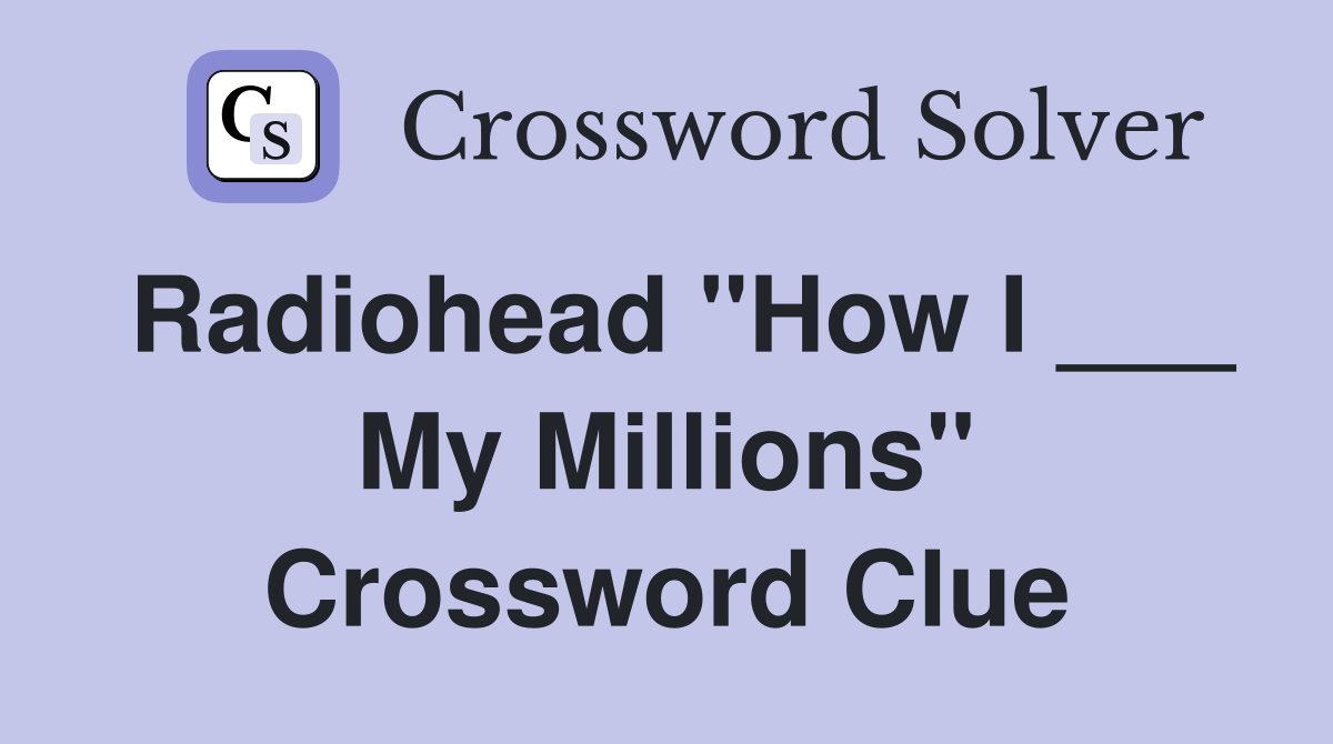 Radiohead "How I ___ My Millions" Crossword Clue