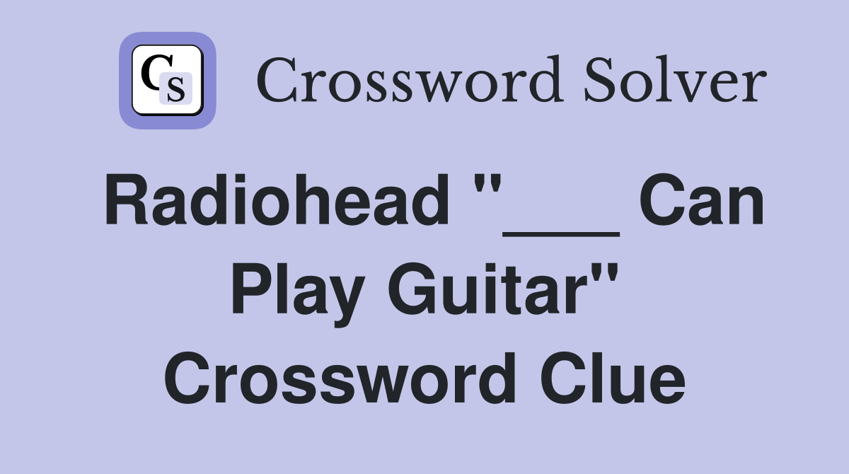Radiohead "___ Can Play Guitar" Crossword Clue