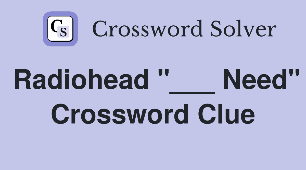 Radiohead "___ Need" Crossword Clue