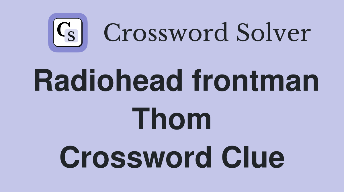 Radiohead frontman Thom Crossword Clue