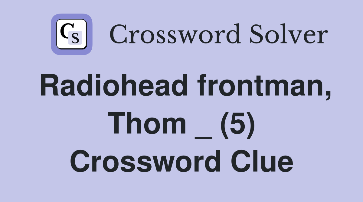 Radiohead frontman, Thom _ (5) Crossword Clue