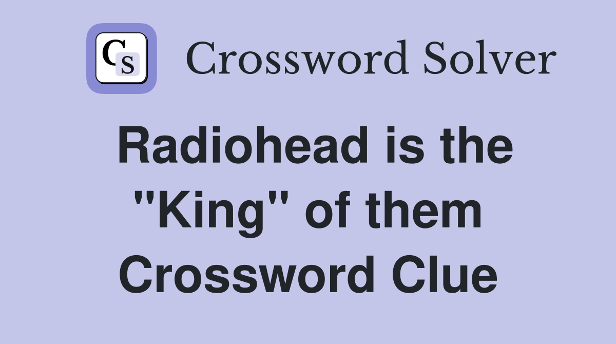Radiohead is the "King" of them Crossword Clue