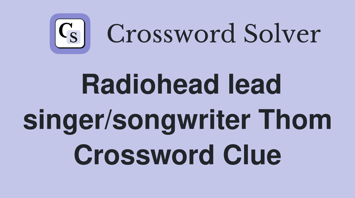 Radiohead lead singer/songwriter Thom Crossword Clue