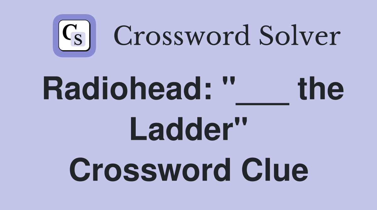Radiohead: "___ the Ladder" Crossword Clue