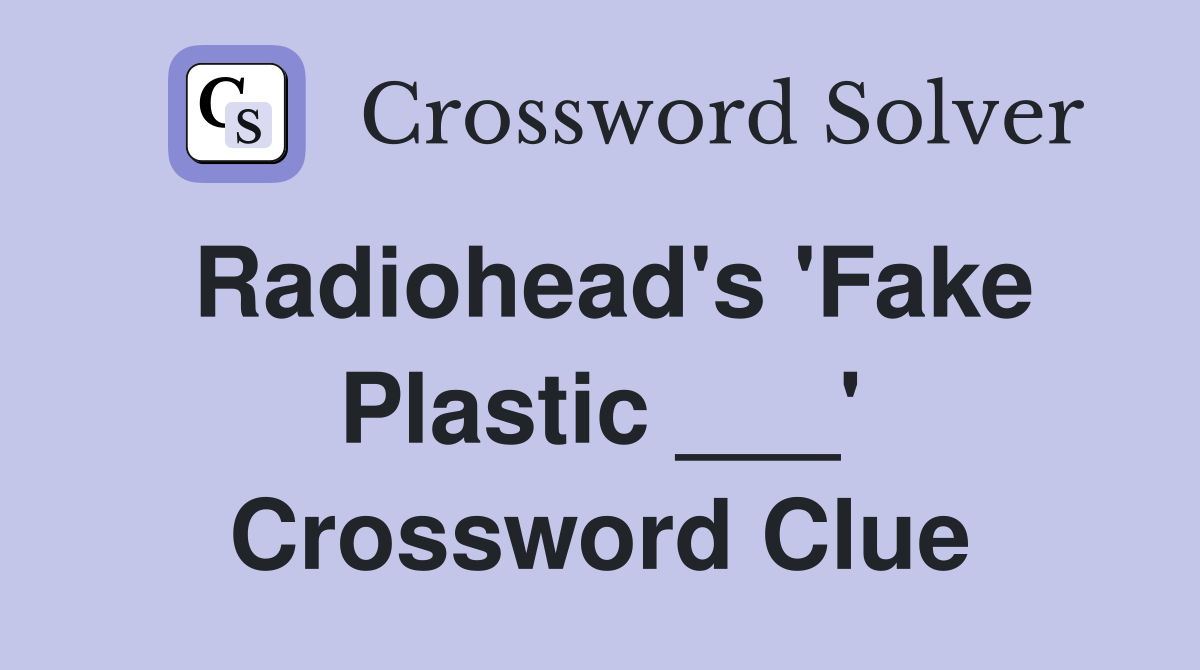 Radiohead's 'Fake Plastic ___' Crossword Clue