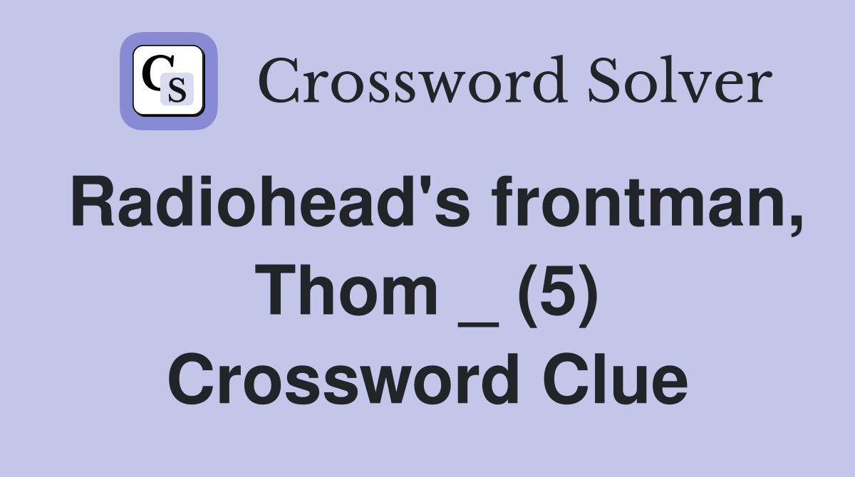 Radiohead's frontman, Thom _ (5) Crossword Clue
