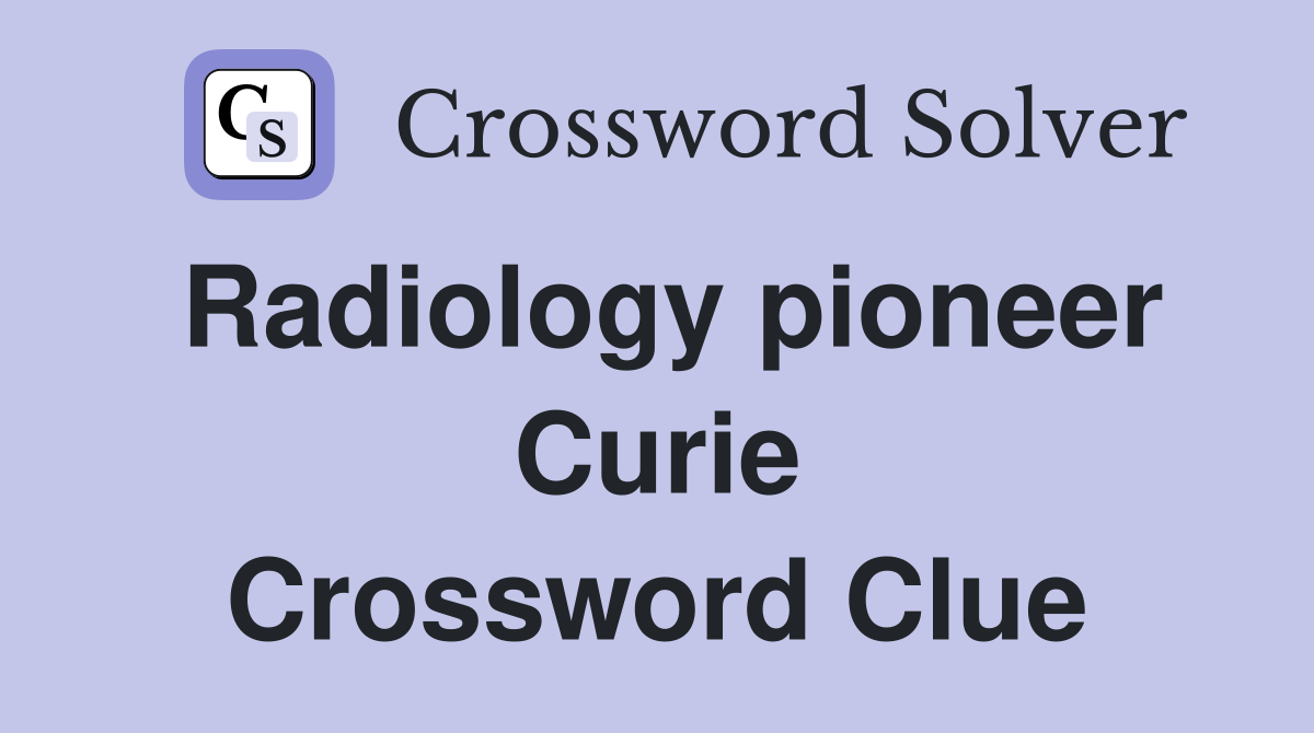 Radiology pioneer Curie Crossword Clue