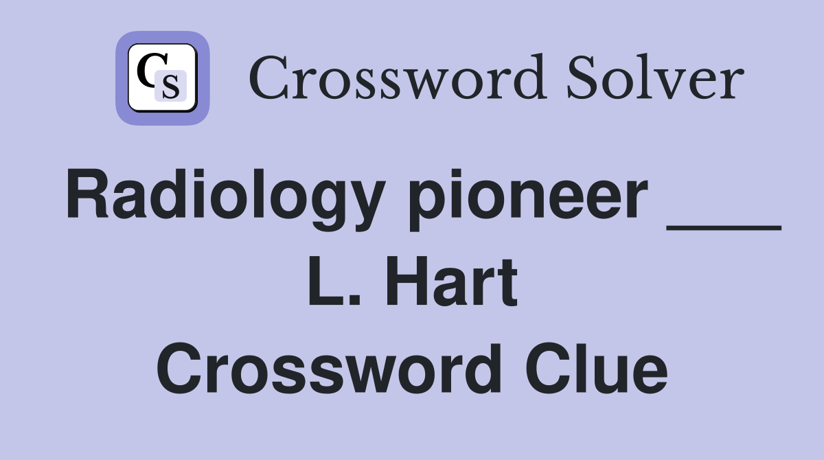 Radiology pioneer ___ L. Hart Crossword Clue