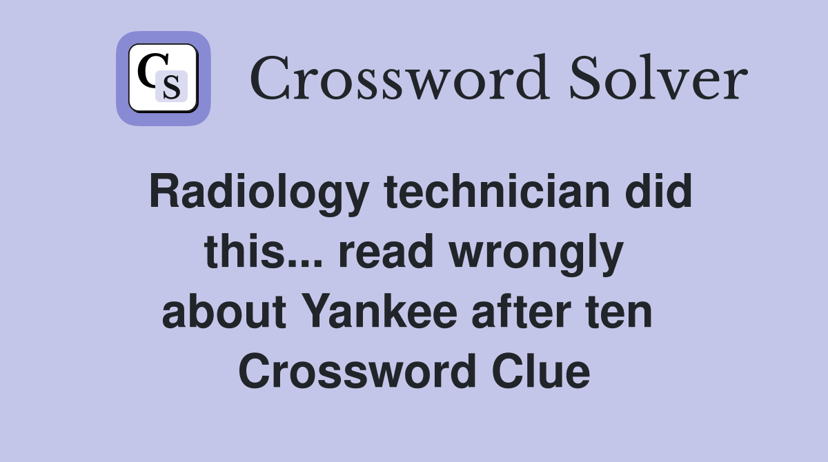 Radiology technician did this... read wrongly about Yankee after ten  Crossword Clue