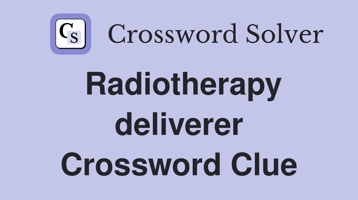 Radiotherapy deliverer Crossword Clue
