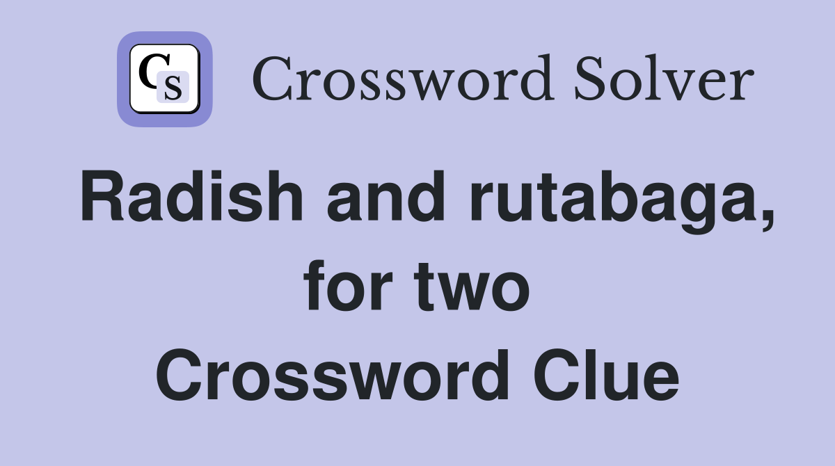 Radish and rutabaga, for two Crossword Clue
