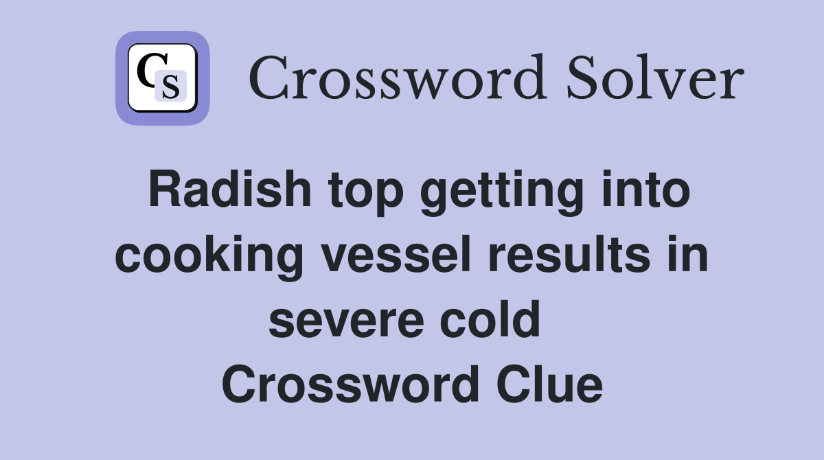 Radish top getting into cooking vessel results in severe cold  Crossword Clue