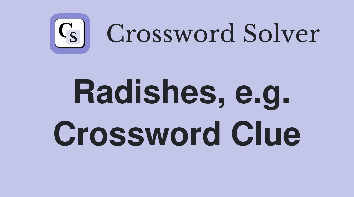 Radishes, e.g. Crossword Clue