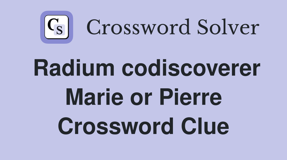 Radium codiscoverer Marie or Pierre Crossword Clue