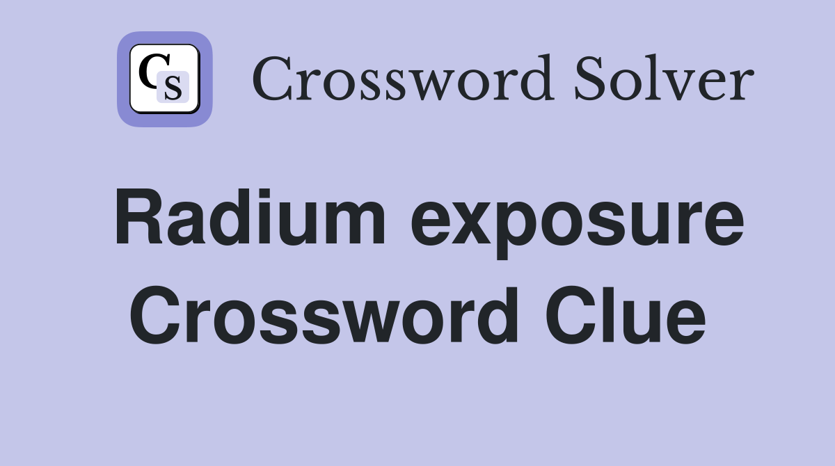 Radium exposure Crossword Clue