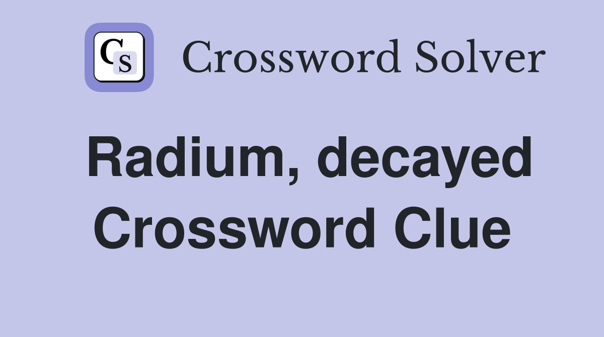 Radium, decayed Crossword Clue