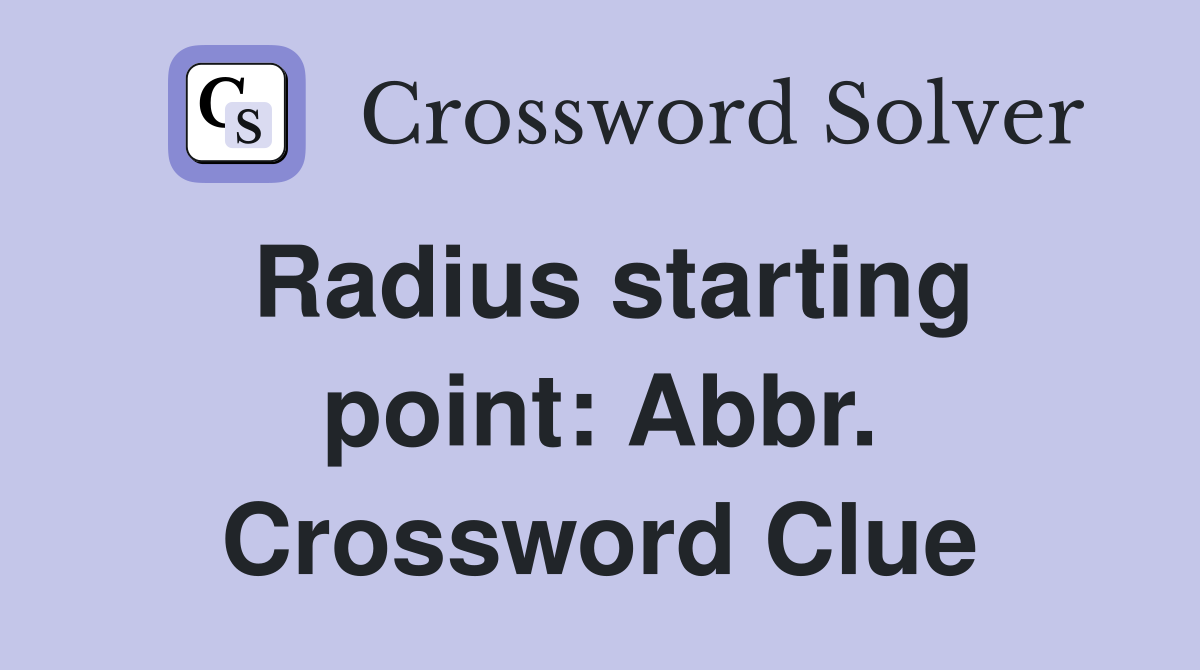 Radius starting point: Abbr. Crossword Clue
