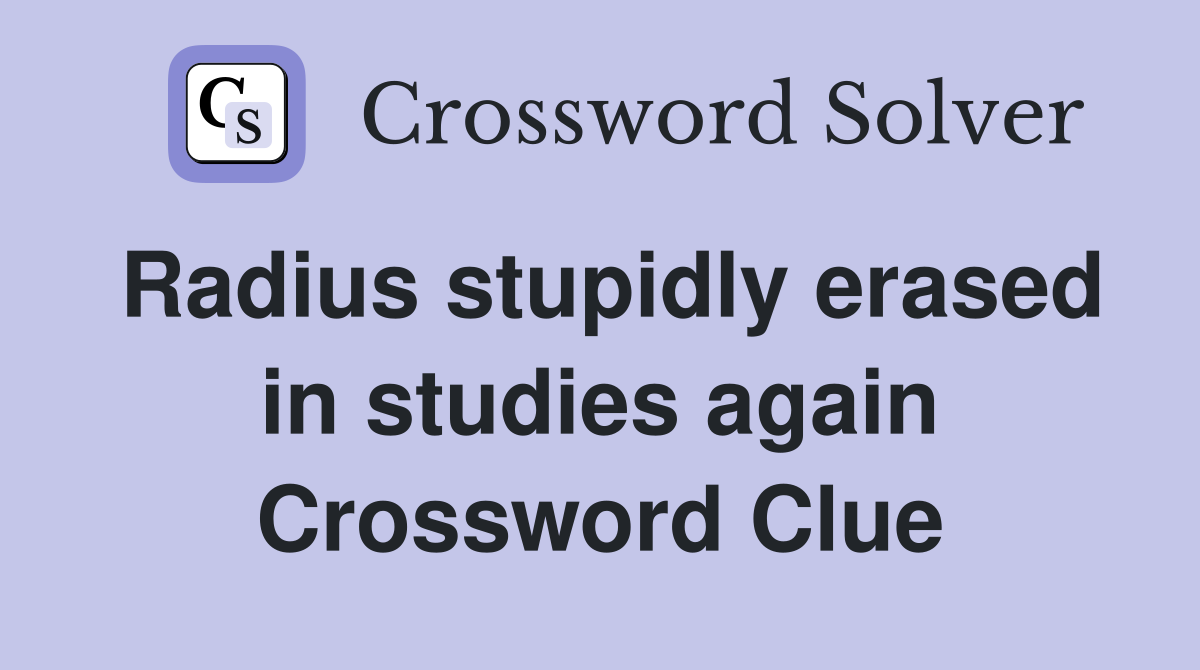 Radius stupidly erased in studies again Crossword Clue
