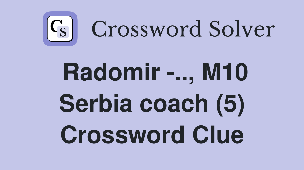 Radomir -.., M10 Serbia coach (5) Crossword Clue