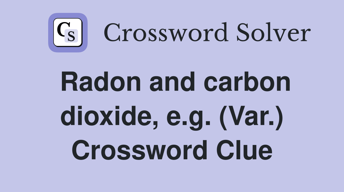 Radon and carbon dioxide, e.g. (Var.) Crossword Clue