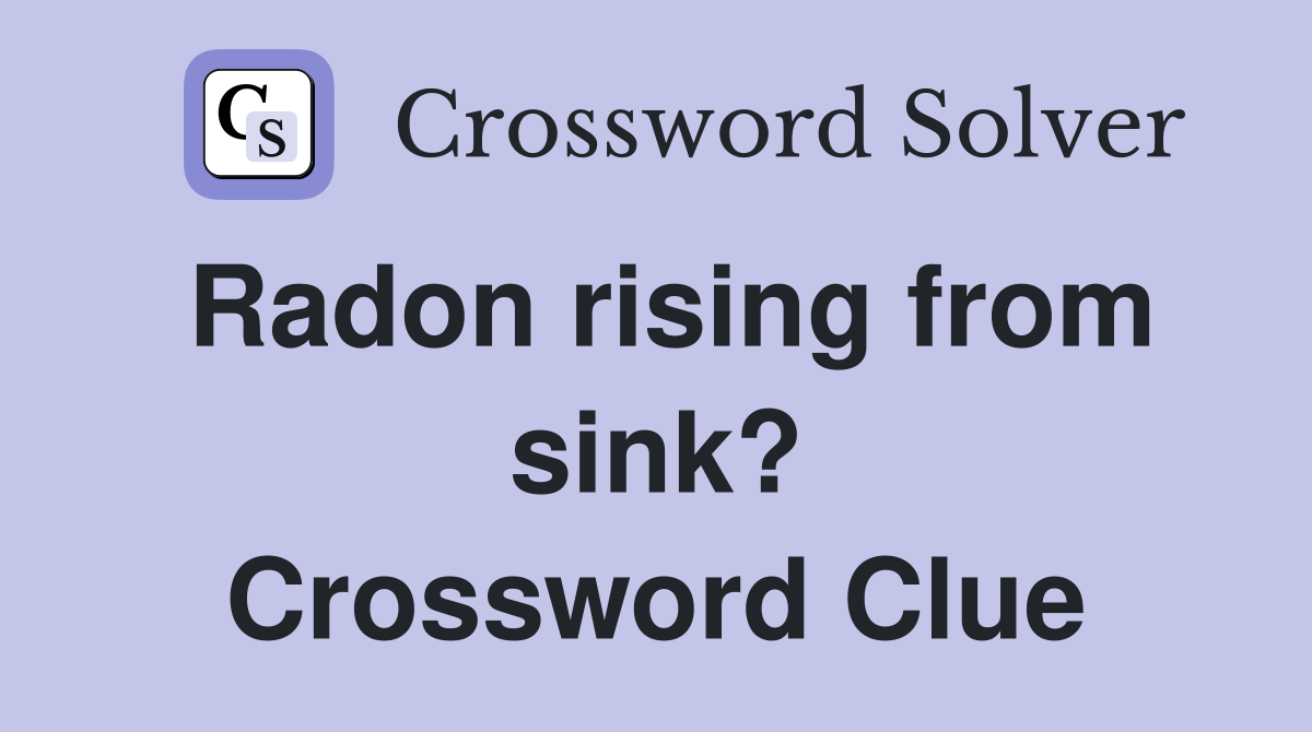 Radon rising from sink? Crossword Clue