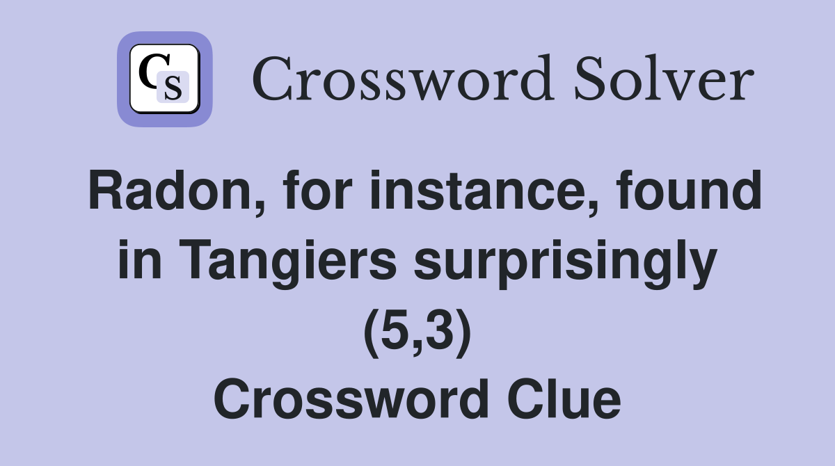 Radon, for instance, found in Tangiers surprisingly (5,3) Crossword Clue
