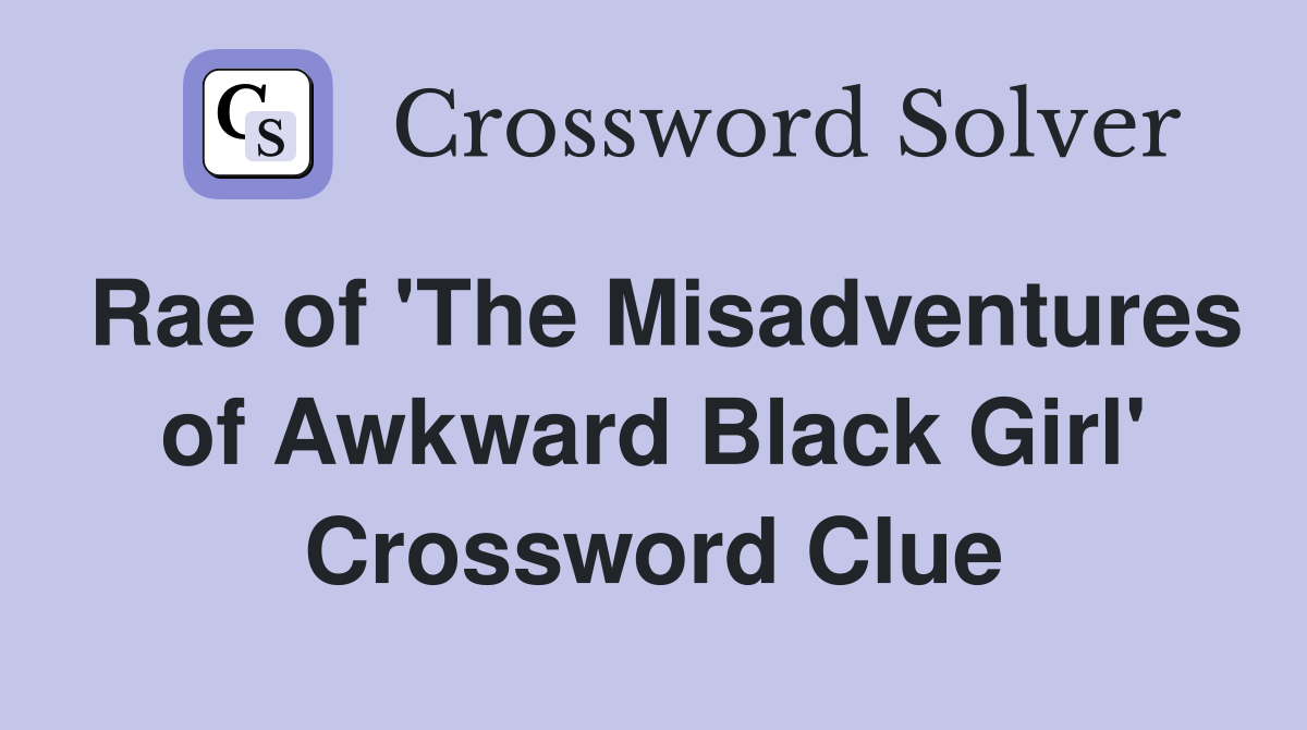 Rae of 'The Misadventures of Awkward Black Girl' Crossword Clue
