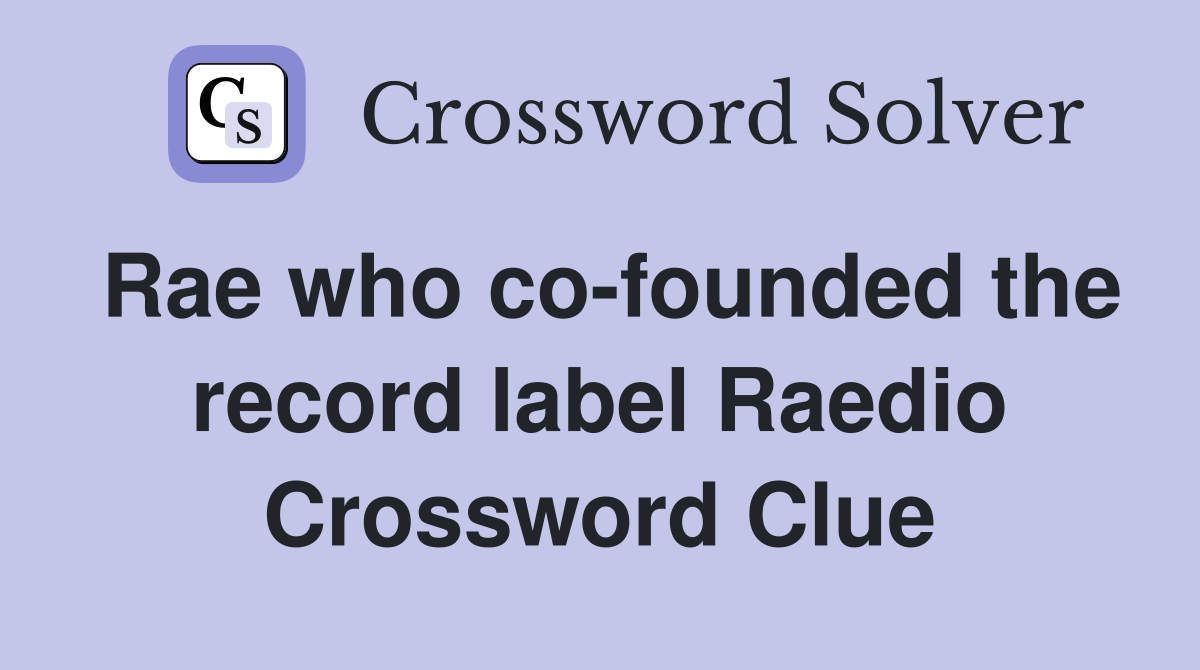 Rae who co-founded the record label Raedio Crossword Clue