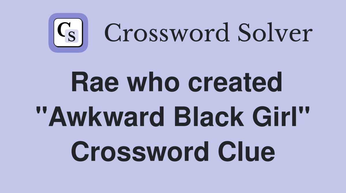 Rae who created "Awkward Black Girl" Crossword Clue