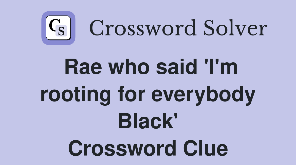 Rae who said 'I'm rooting for everybody Black' Crossword Clue