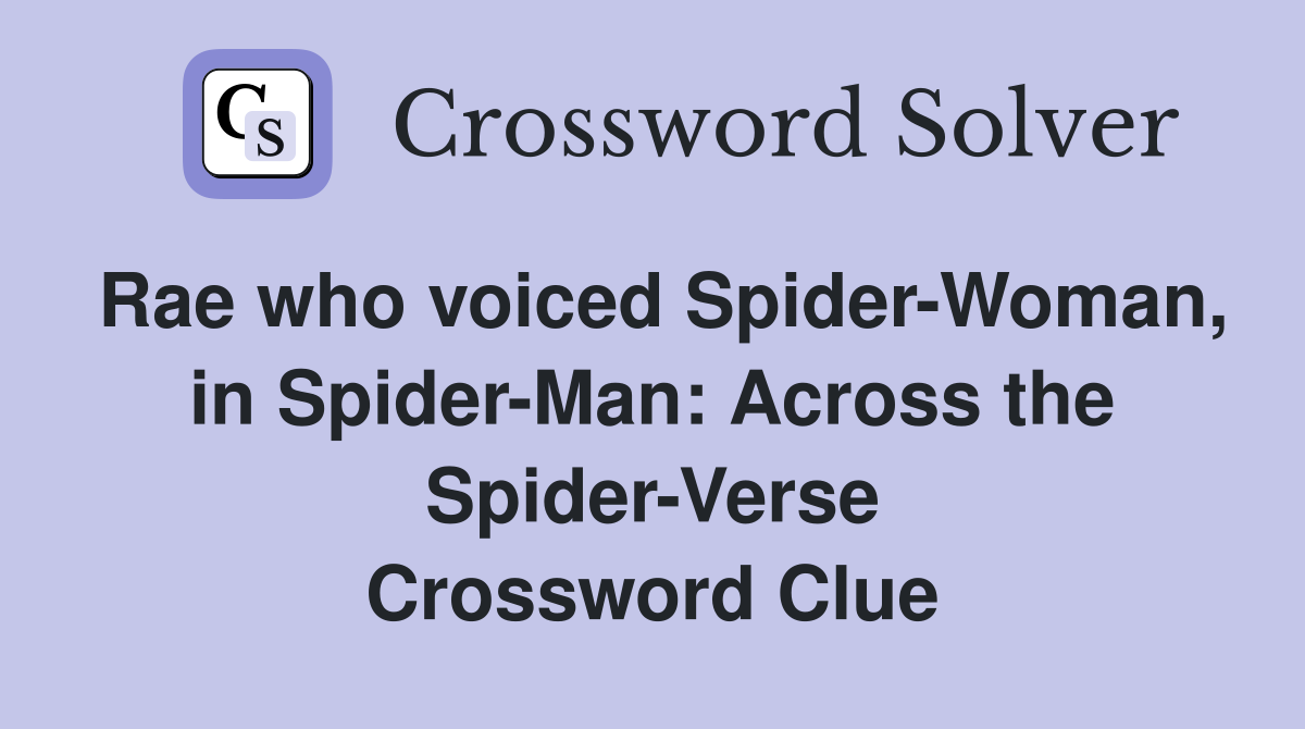 Rae who voiced Spider-Woman, in Spider-Man: Across the Spider-Verse Crossword Clue