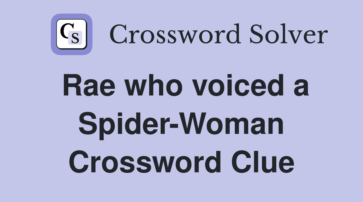 Rae who voiced a Spider-Woman Crossword Clue